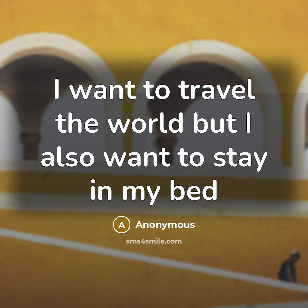 “I want to travel the world but I also want to stay in my bed” quote by Anonymous