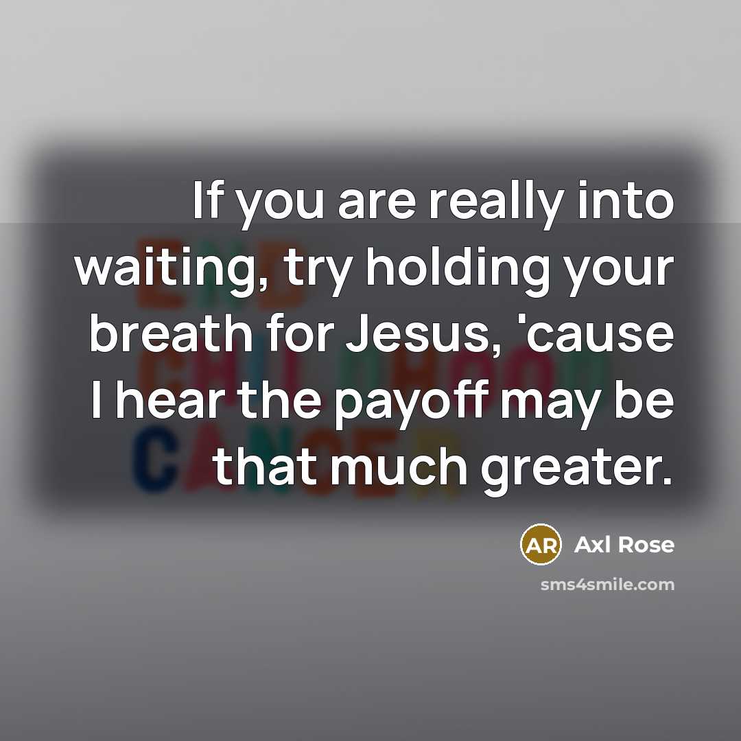 “If you are really into waiting, try holding your breath…” quote by Axl Rose