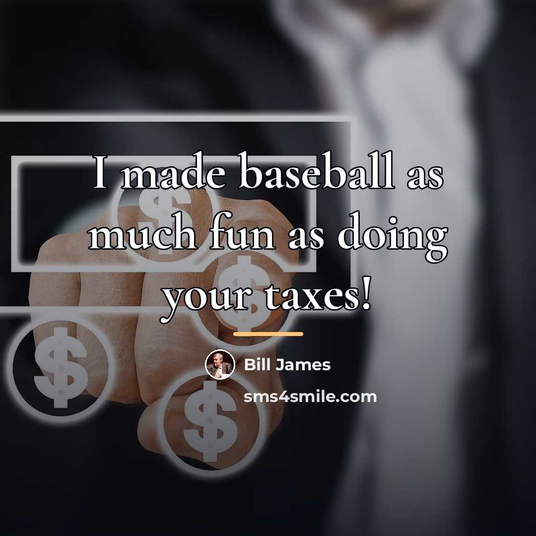 “I made baseball as much fun as doing your taxes!…” quote by Bill James