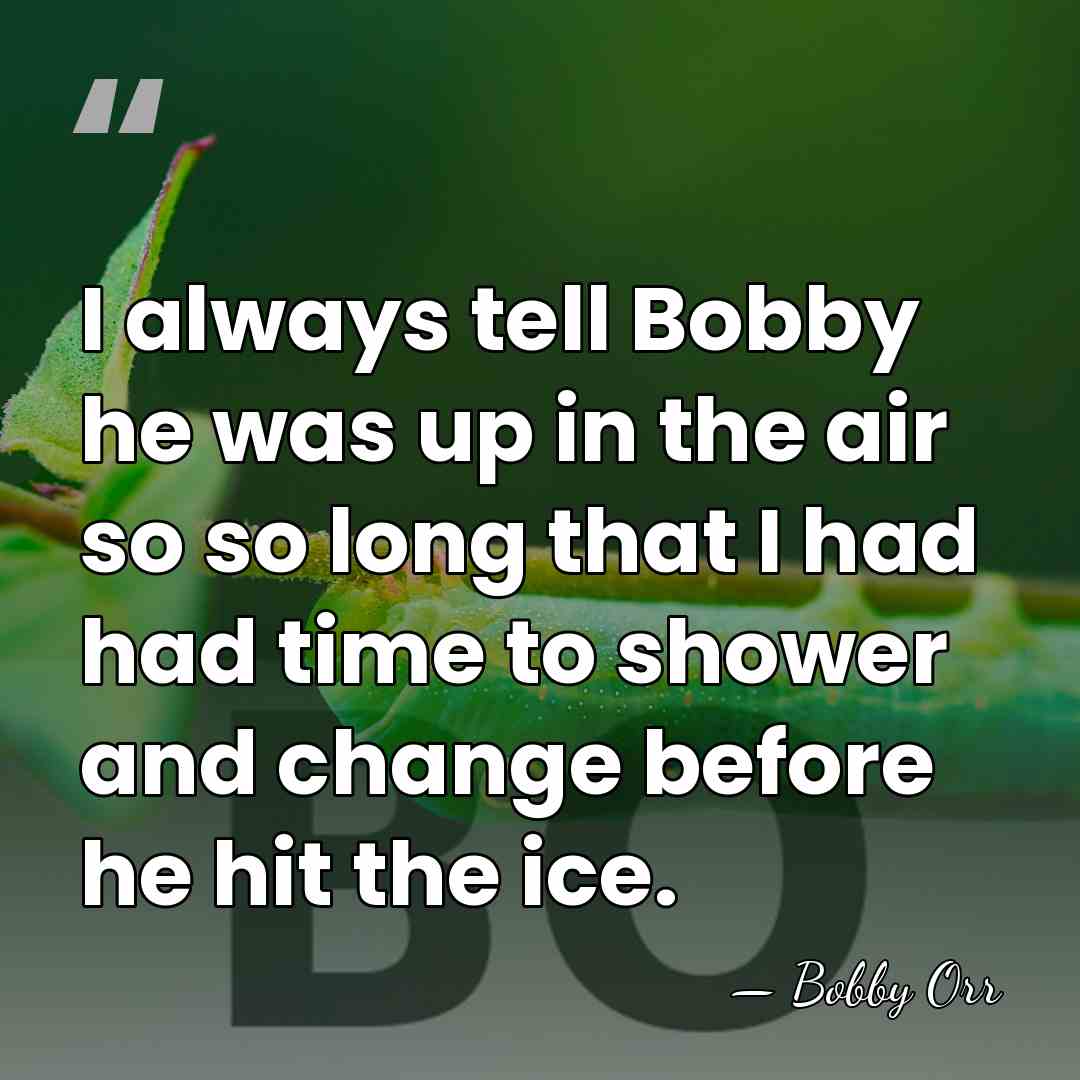 I always tell Bobby he was up in the air so so&hellip; - Bobby Orr