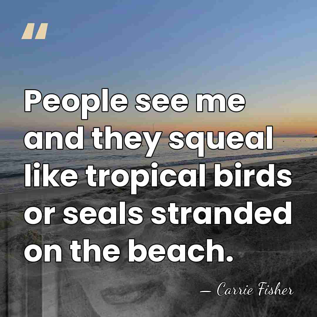 People see me and they squeal like tropical birds or seals stranded&hellip; - Carrie Fisher