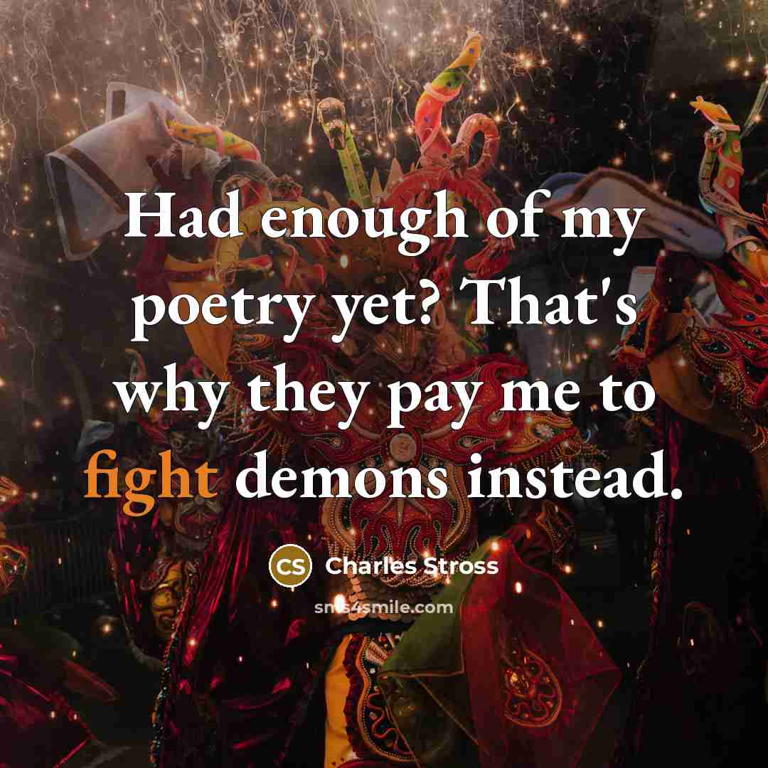 “Had enough of my poetry yet? That's why they pay…” quote by Charles Stross