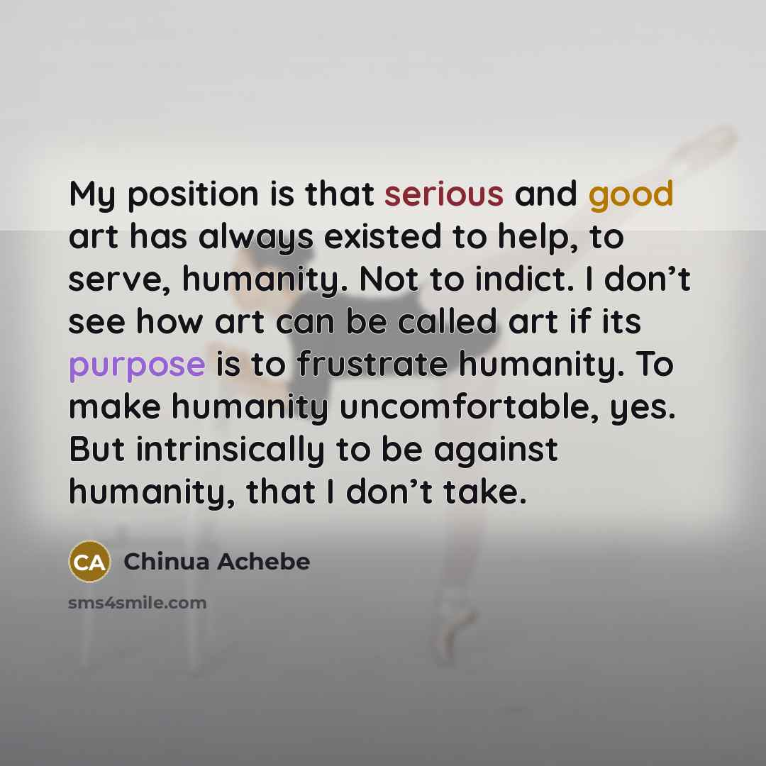 “My position is that serious and good art has always…” quote by Chinua Achebe