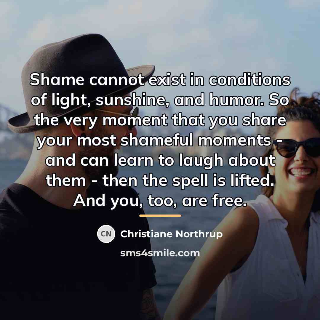 “Shame cannot exist in conditions of light, sunshine, and humor.…” quote by Christiane Northrup