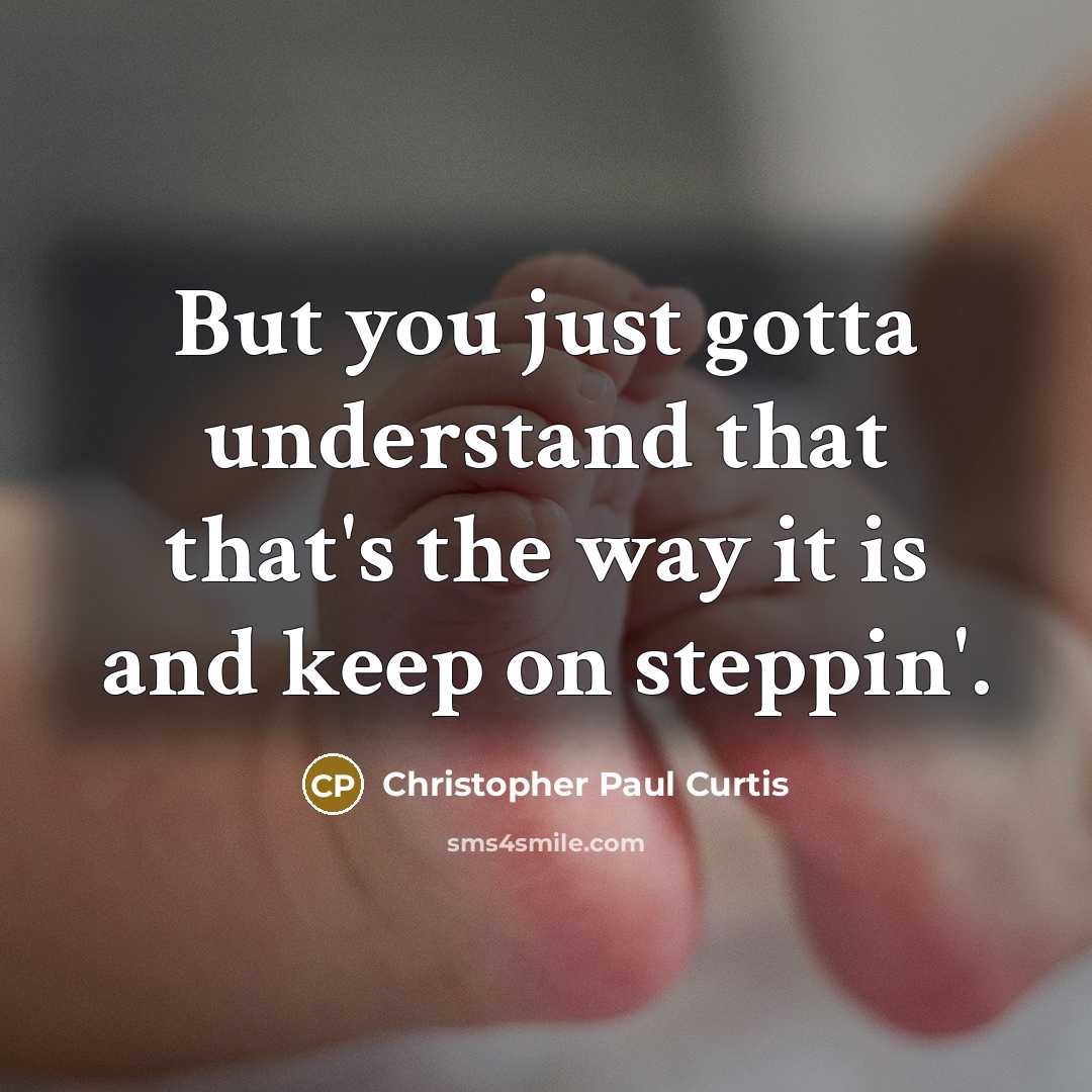 “But you just gotta understand that that's the way it is and keep on steppin'.” quote by Christopher Paul Curtis