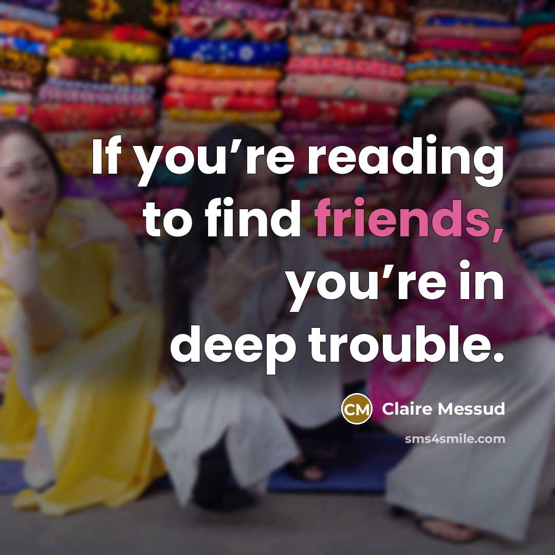 “If you’re reading to find friends, you’re in deep trouble.” quote by Claire Messud