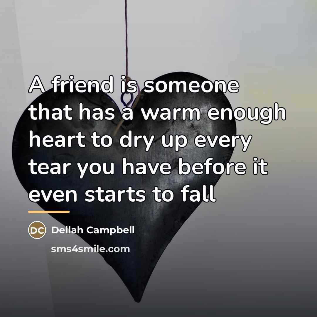 “A friend is someone that has a warm enough heart…” quote by Dellah Campbell