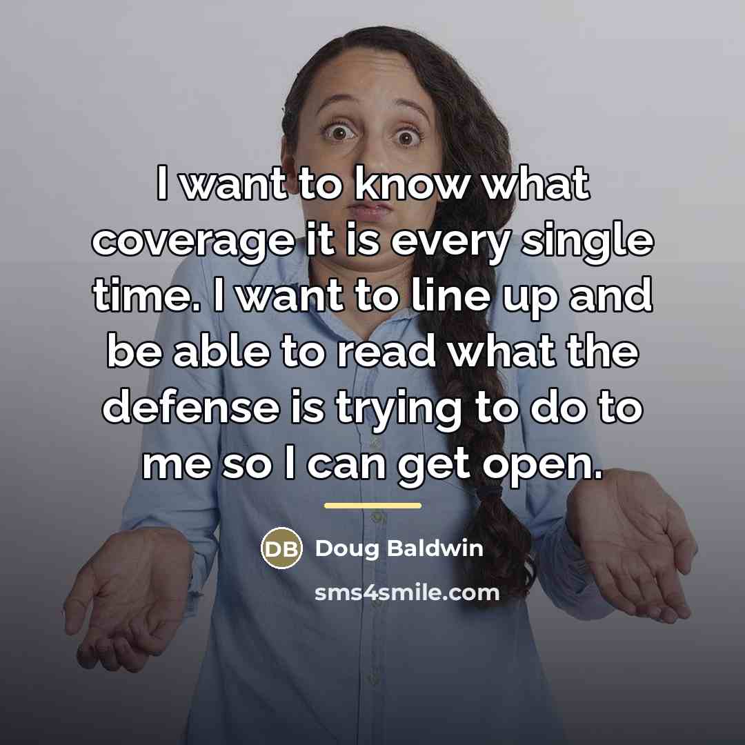 “I want to know what coverage it is every single…” quote by Doug Baldwin
