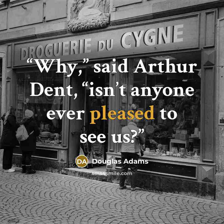 “Why,” said Arthur Dent, “isn’t anyone ever pleased to see us?” quote by Douglas Adams