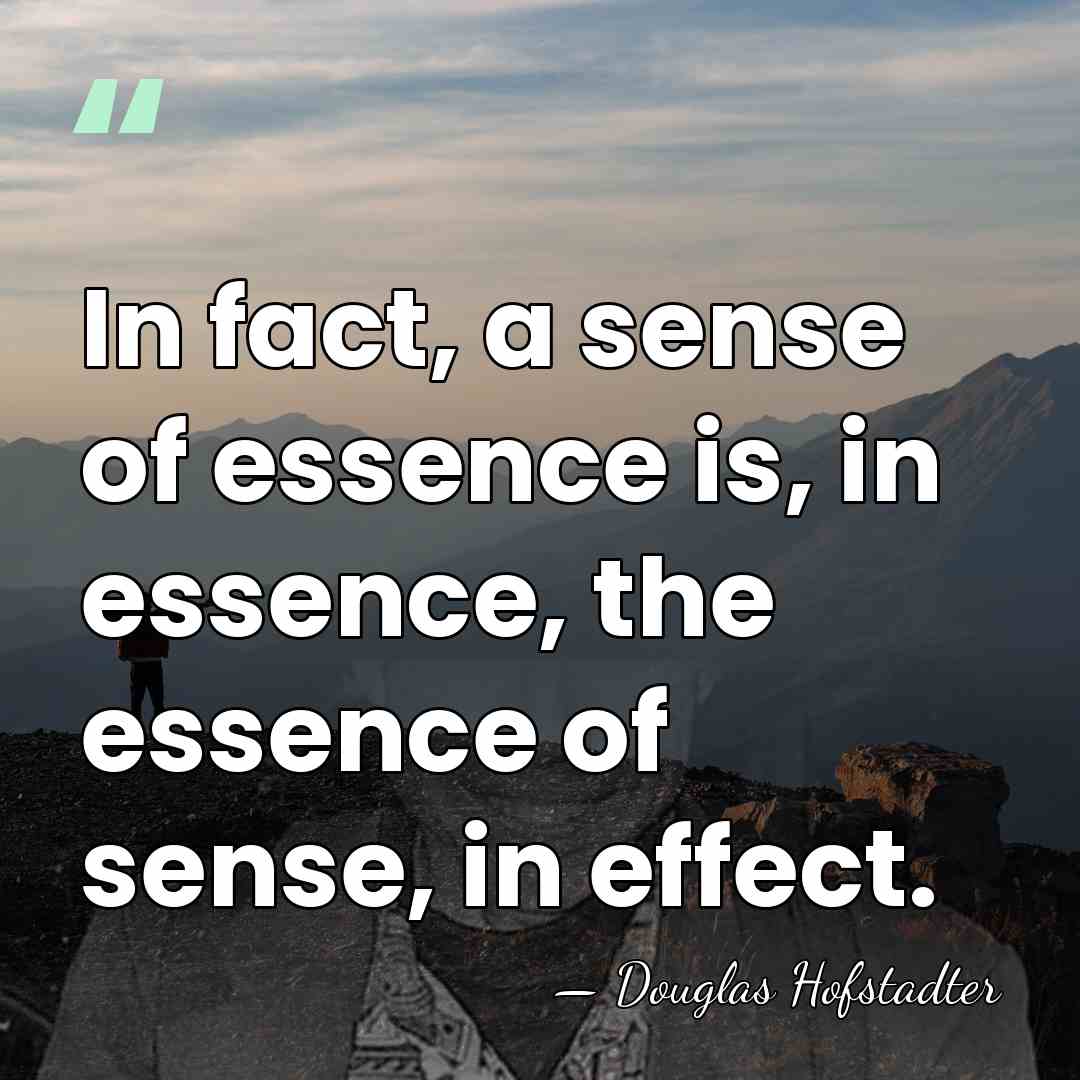 In fact, a sense of essence is, in essence, the essence of&hellip; - Douglas Hofstadter