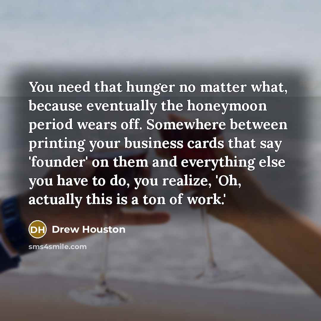 “You need that hunger no matter what, because eventually the…” quote by Drew Houston