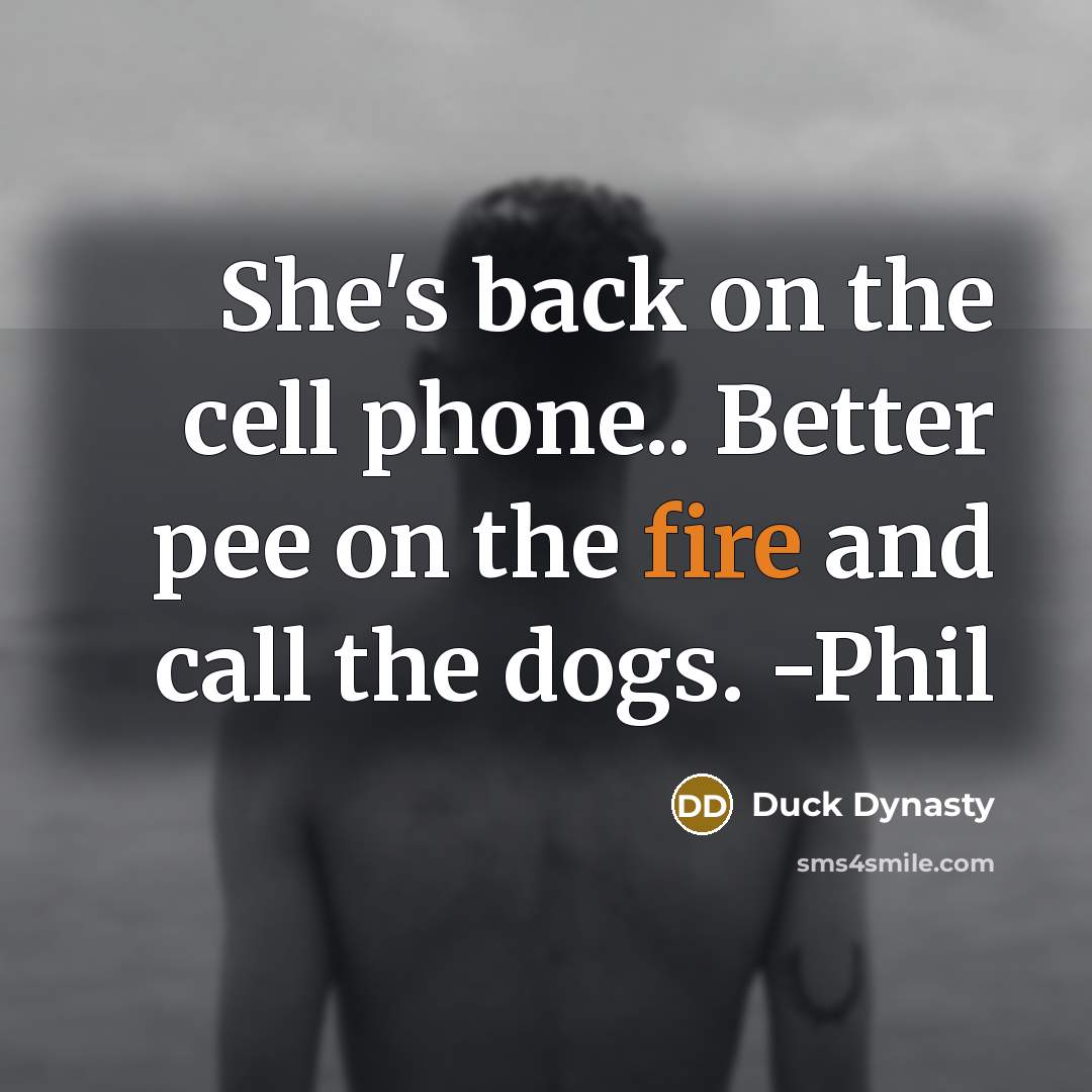 “She's back on the cell phone.. Better pee on the…” quote by Duck Dynasty