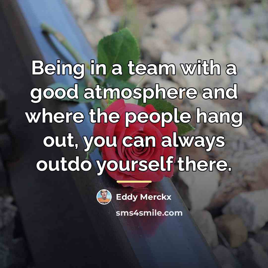 “Being in a team with a good atmosphere and where…” quote by Eddy Merckx