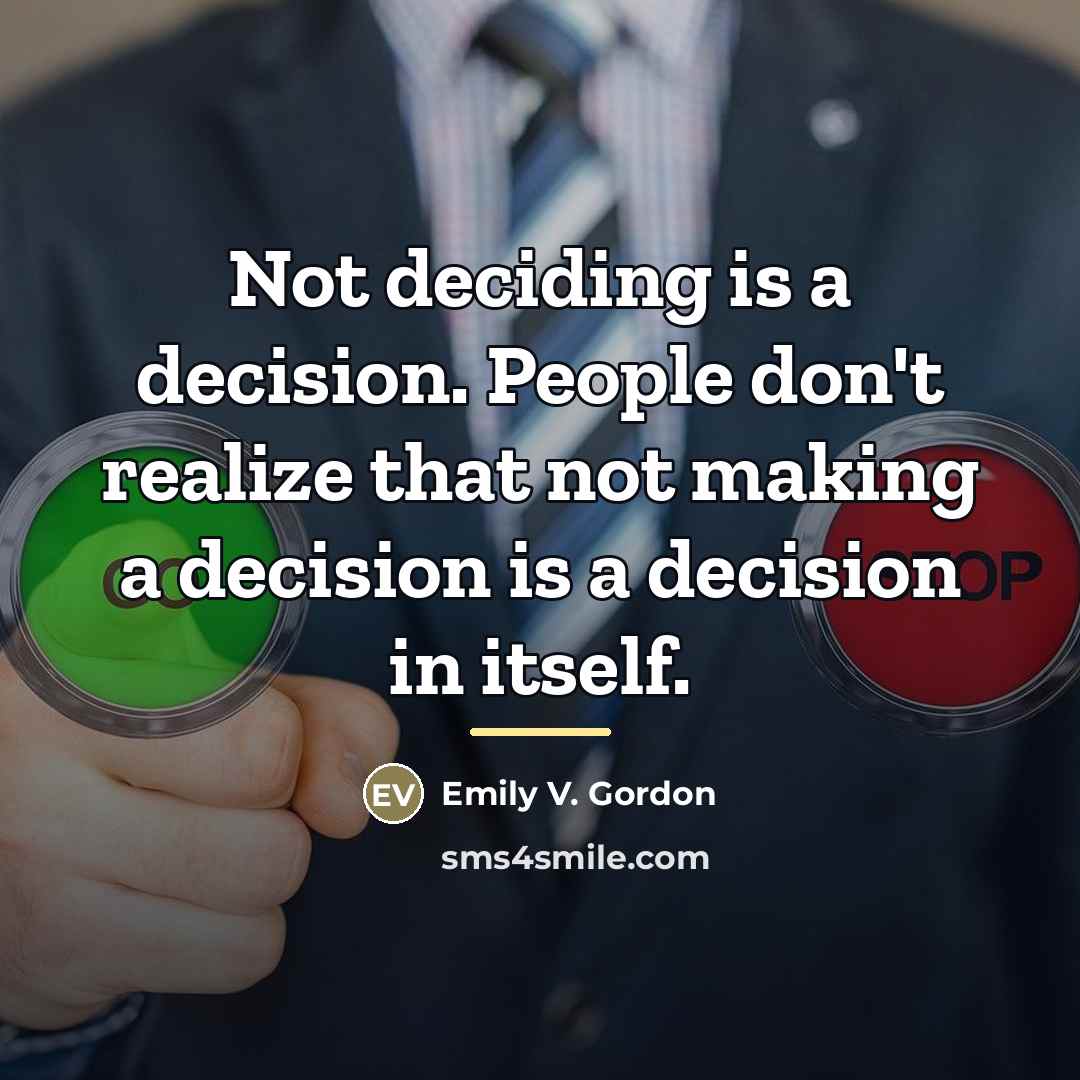 “Not deciding is a decision. People don't realize that not…” quote by Emily V. Gordon