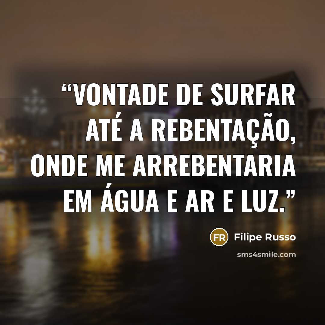 “Vontade de surfar até a rebentação, onde me arrebentaria em água e ar e luz.” quote by Filipe Russo