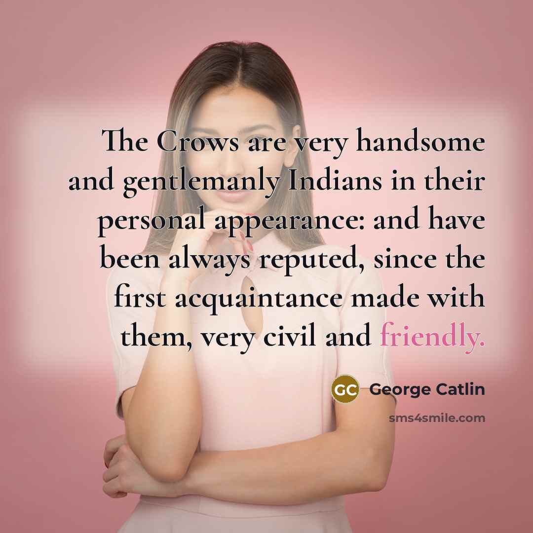 “The Crows are very handsome and gentlemanly Indians in their…” quote by George Catlin