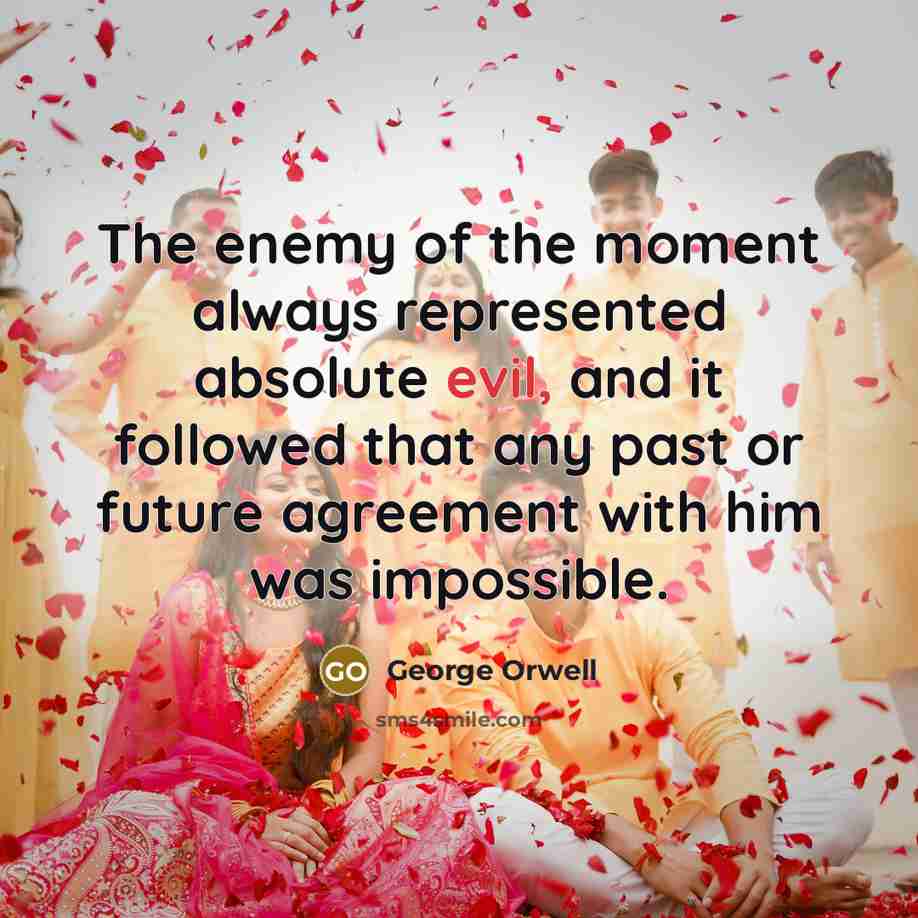 “The enemy of the moment always represented absolute evil, and…” quote by George Orwell