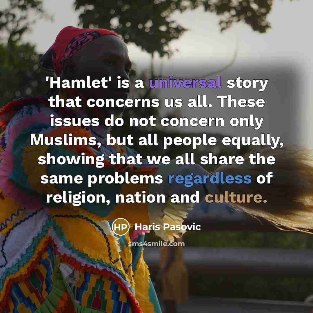 “'Hamlet' is a universal story that concerns us all. These issues do not concern only Muslims, but all people equally, showing that we all share the same problems regardless of religion, nation and culture.” quote by Haris Pasovic