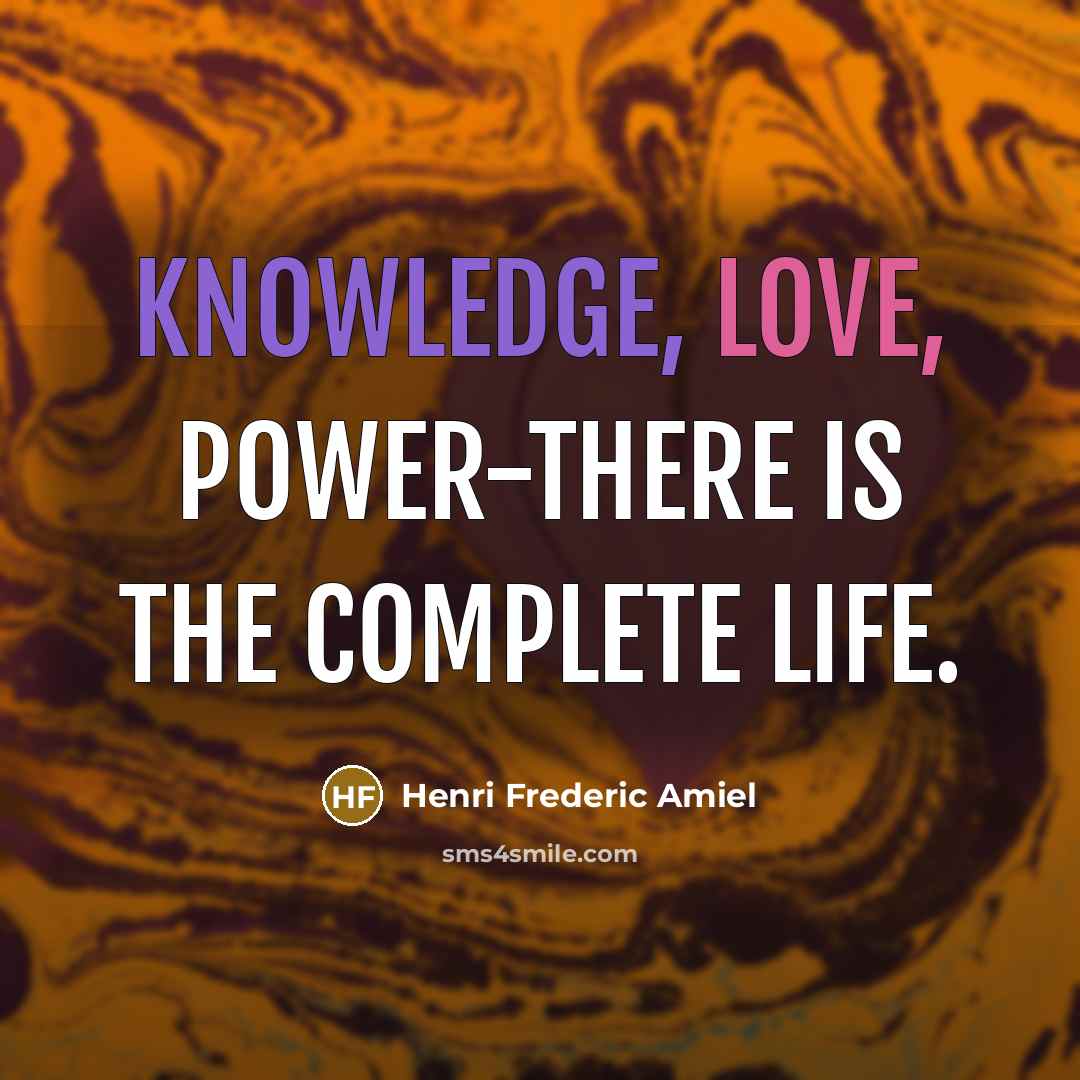 “Knowledge, love, power-there is the complete life.” quote by Henri Frederic Amiel