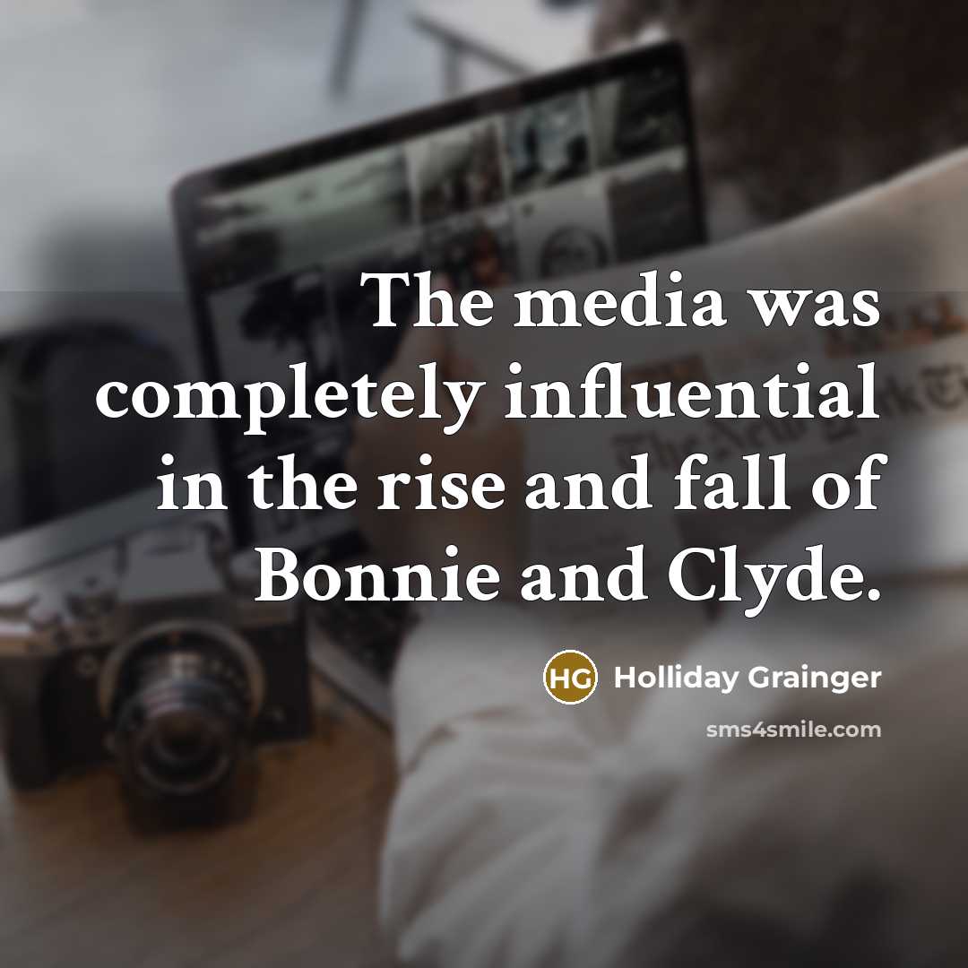 “The media was completely influential in the rise and fall of Bonnie and Clyde.” quote by Holliday Grainger
