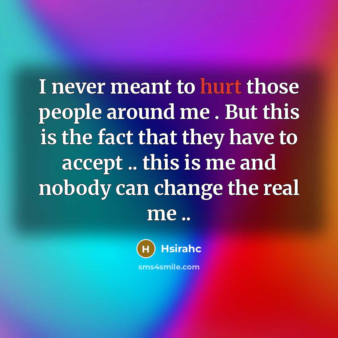 “I never meant to hurt those people around me . But this is the fact that they have to accept .. this is me and nobody can change the real me ..” quote by Hsirahc