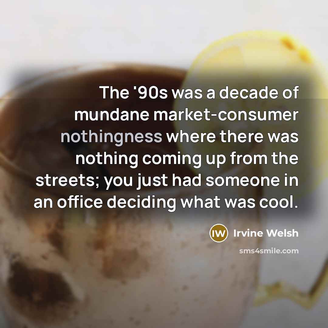 “The '90s was a decade of mundane market-consumer nothingness where…” quote by Irvine Welsh