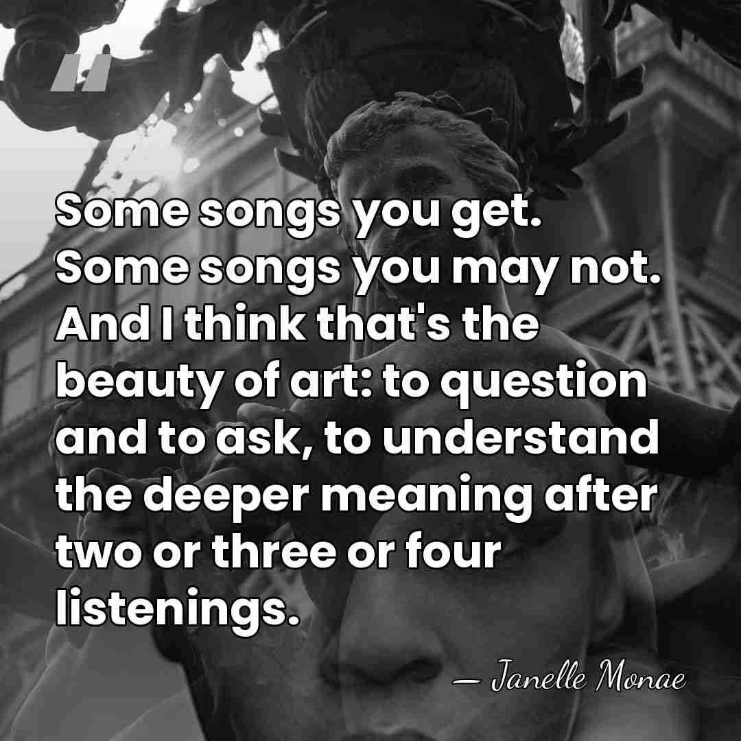 Some songs you get. Some songs you may not. And I think&hellip; - Janelle Monae