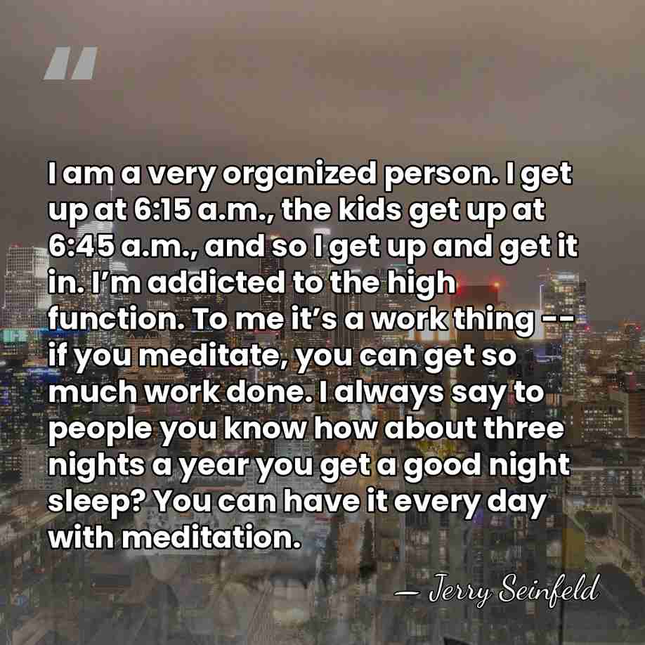 I am a very organized person. I get up at 6:15 a.m.,&hellip; - Jerry Seinfeld