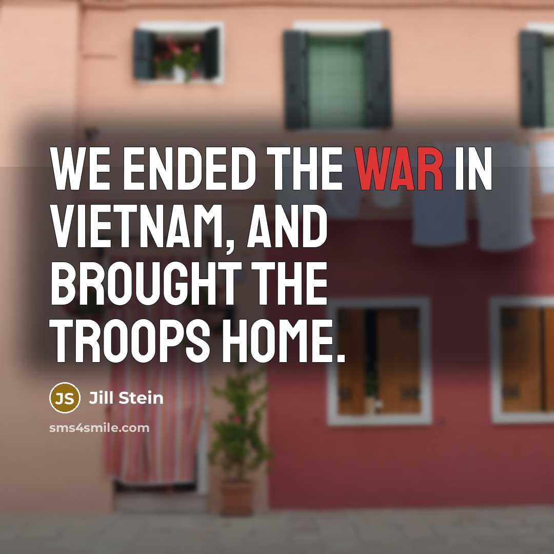 “We ended the war in Vietnam, and brought the troops…” quote by Jill Stein