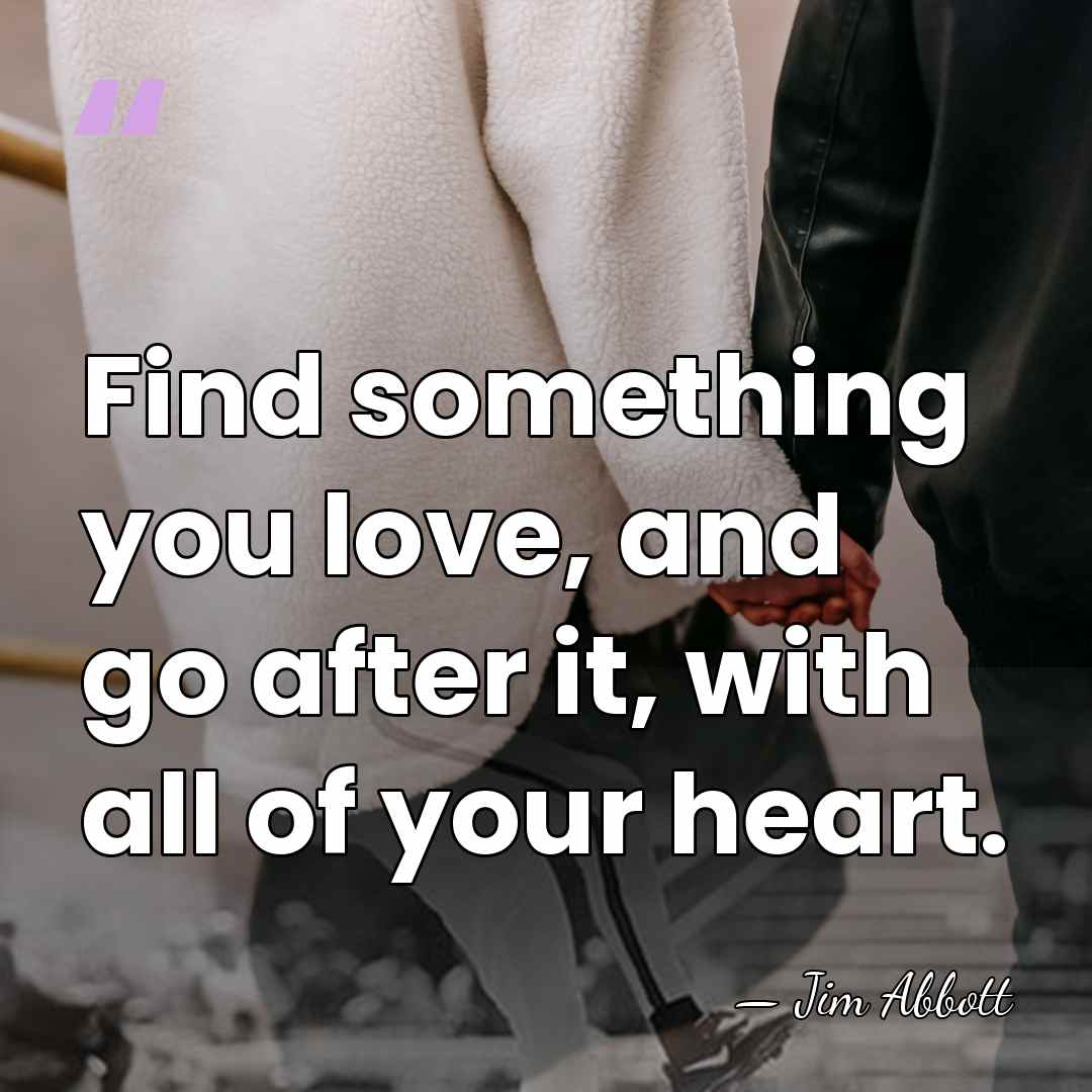 Find something you love, and go after it, with all of your&hellip; - Jim Abbott