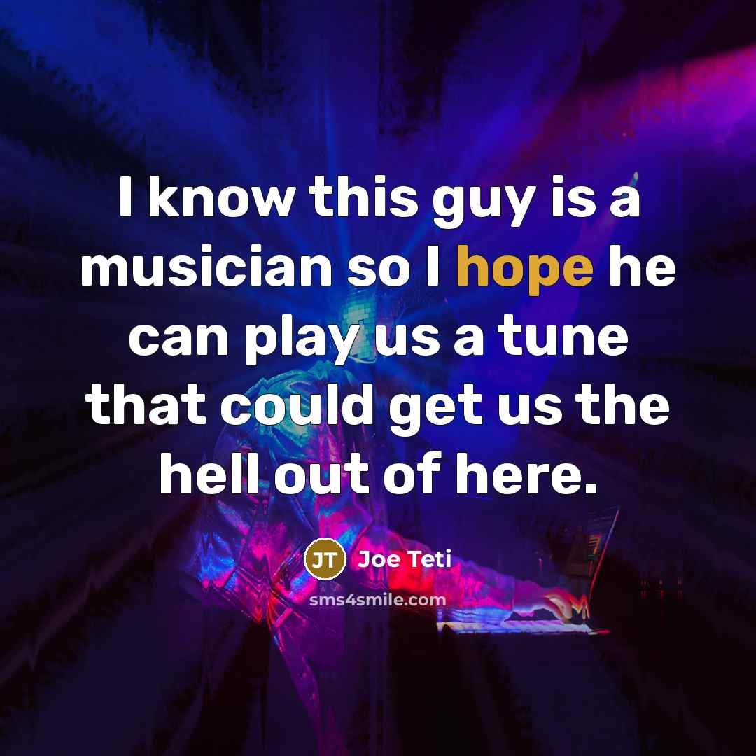 “I know this guy is a musician so I hope…” quote by Joe Teti
