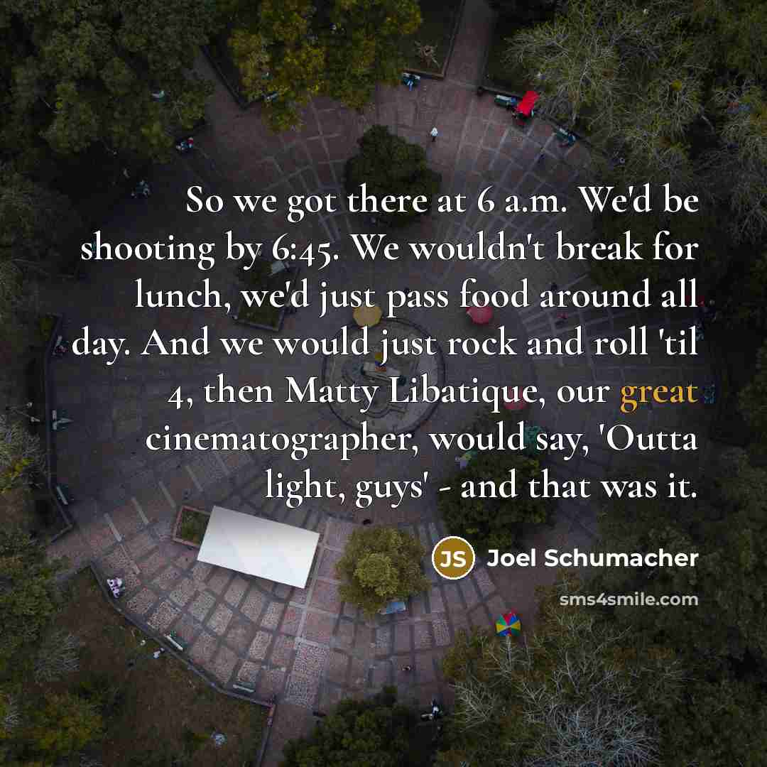 “So we got there at 6 a.m. We'd be shooting…” quote by Joel Schumacher