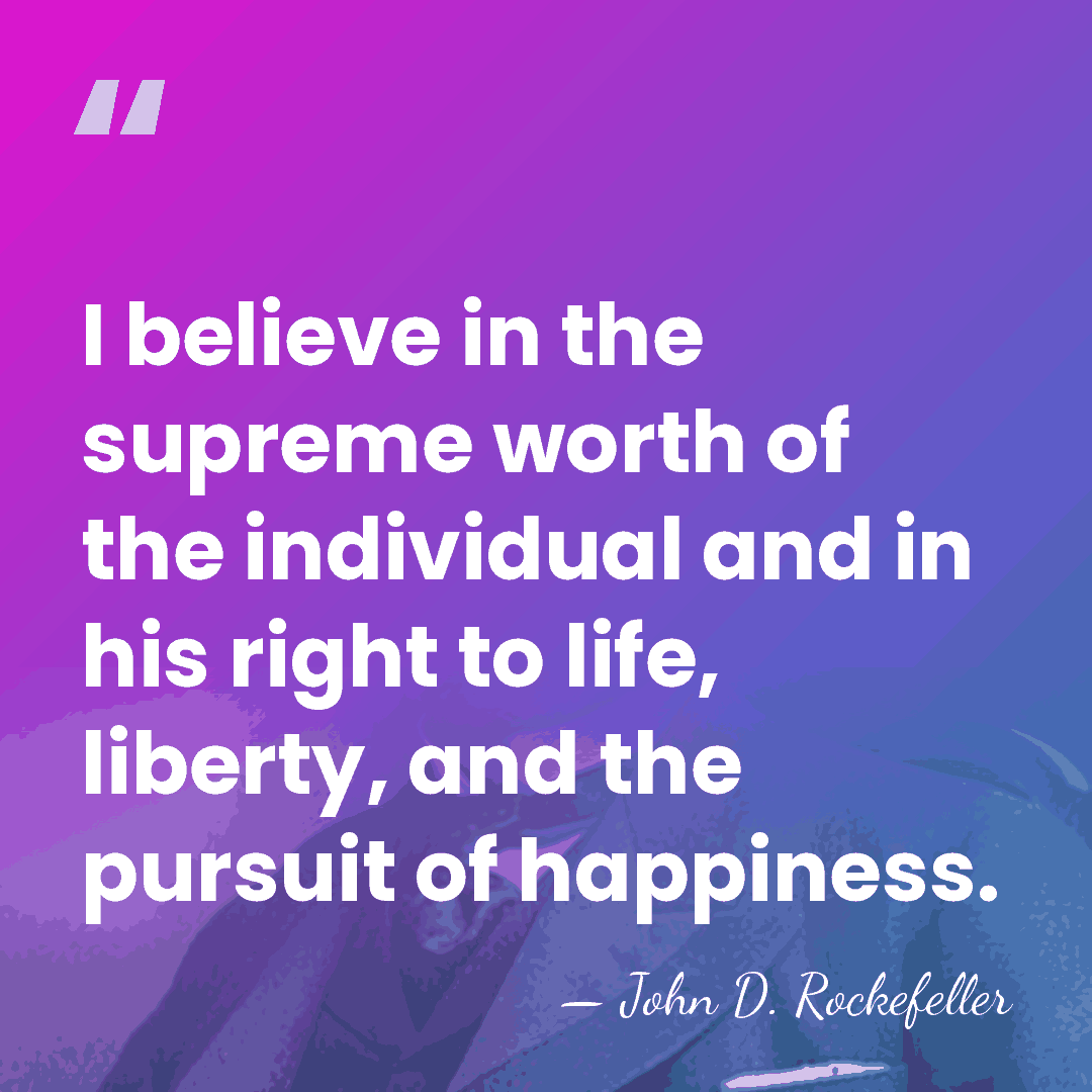 I believe in the supreme worth of the individual and in his&hellip; - John D. Rockefeller