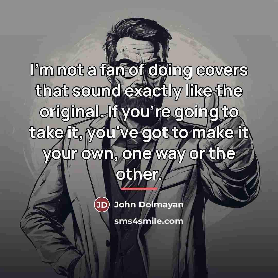 “I'm not a fan of doing covers that sound exactly…” quote by John Dolmayan