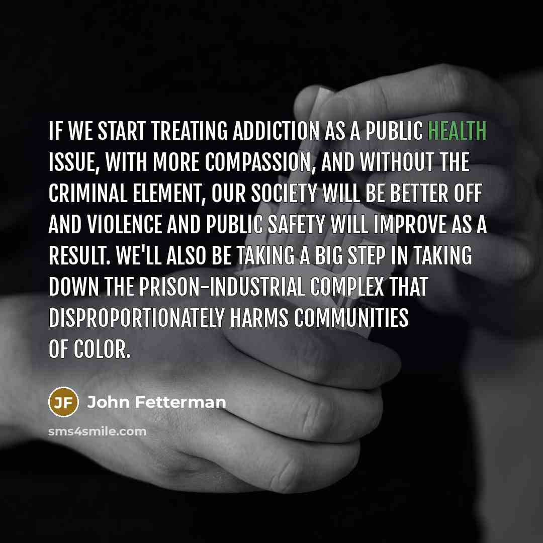 “If we start treating addiction as a public health issue,…” quote by John Fetterman