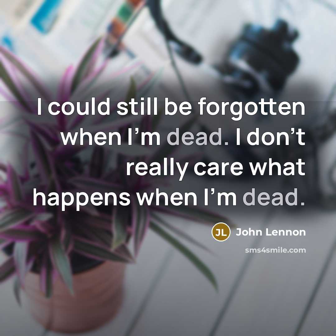 “I could still be forgotten when I'm dead. I don't…” quote by John Lennon