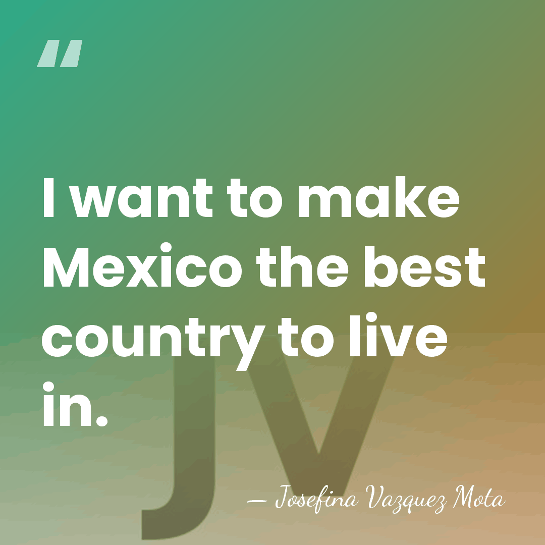 I want to make Mexico the best country to live in. - Josefina Vazquez Mota