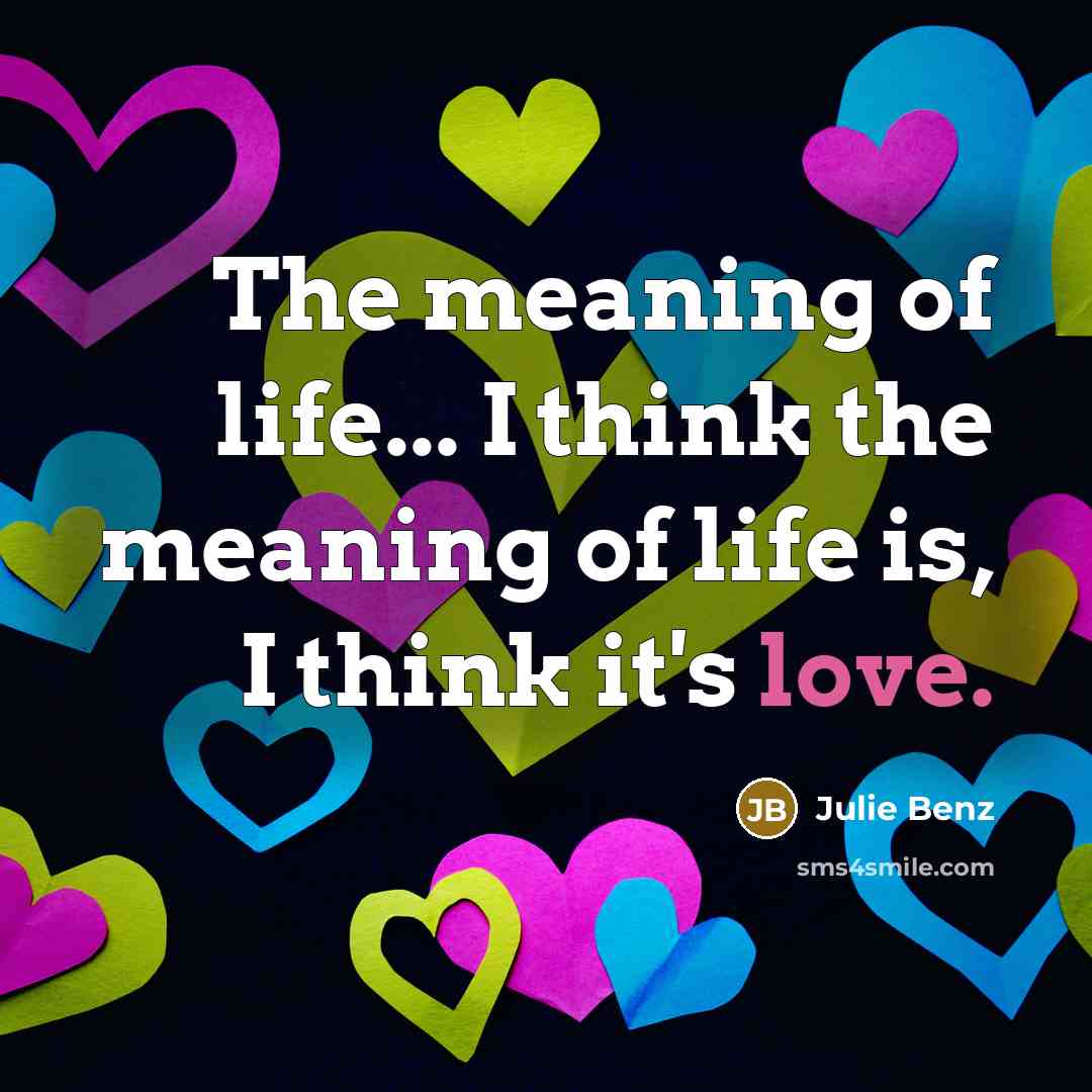 “The meaning of life... I think the meaning of life…” quote by Julie Benz