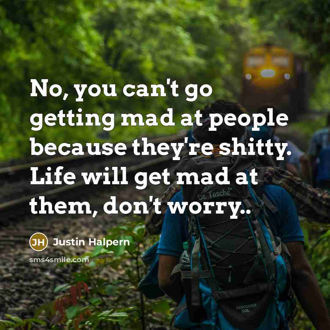“No, you can't go getting mad at people because they're…” quote by Justin Halpern