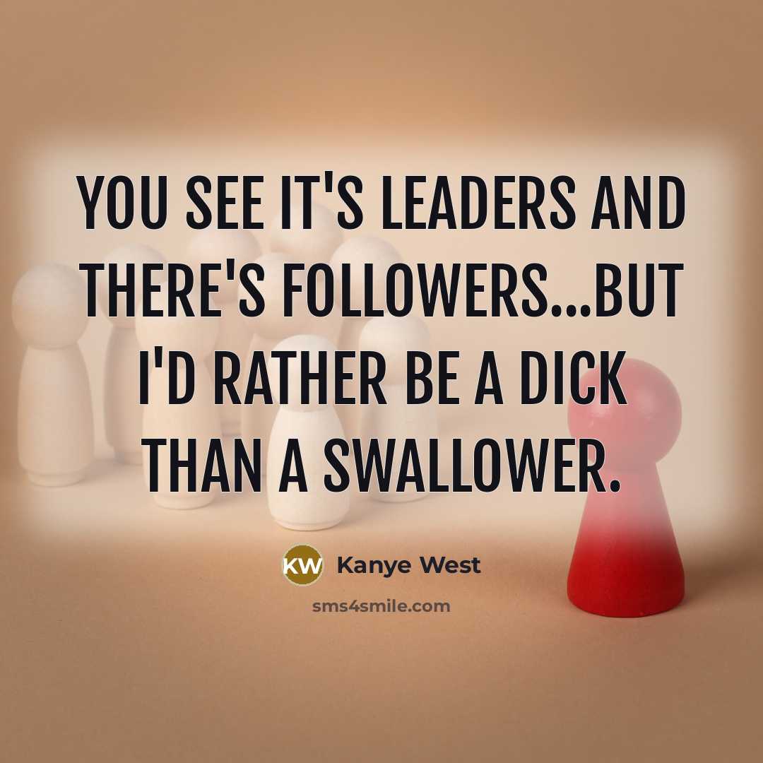 “You see it's leaders and there's followers...But I'd rather be…” quote by Kanye West