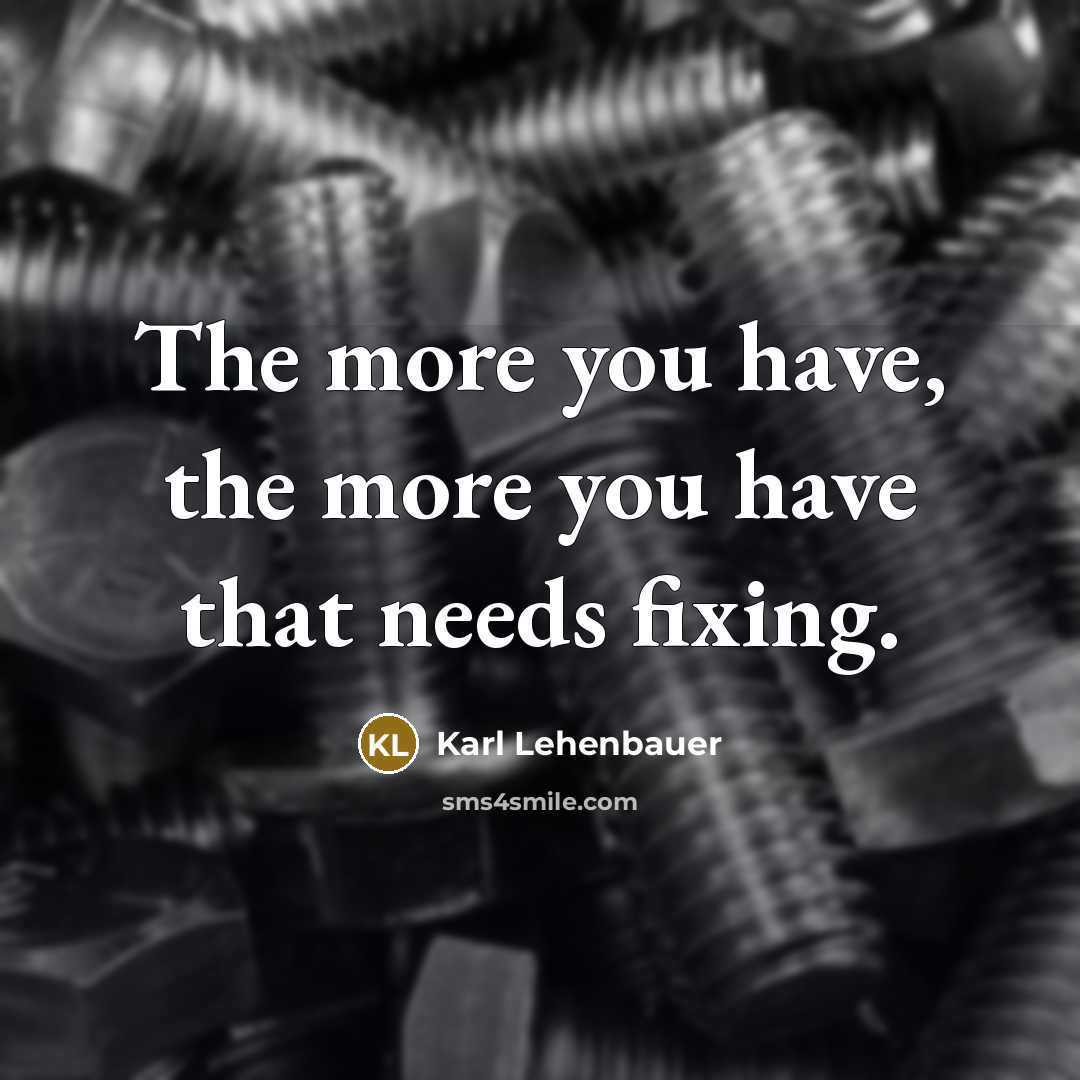 “The more you have, the more you have that needs…” quote by Karl Lehenbauer