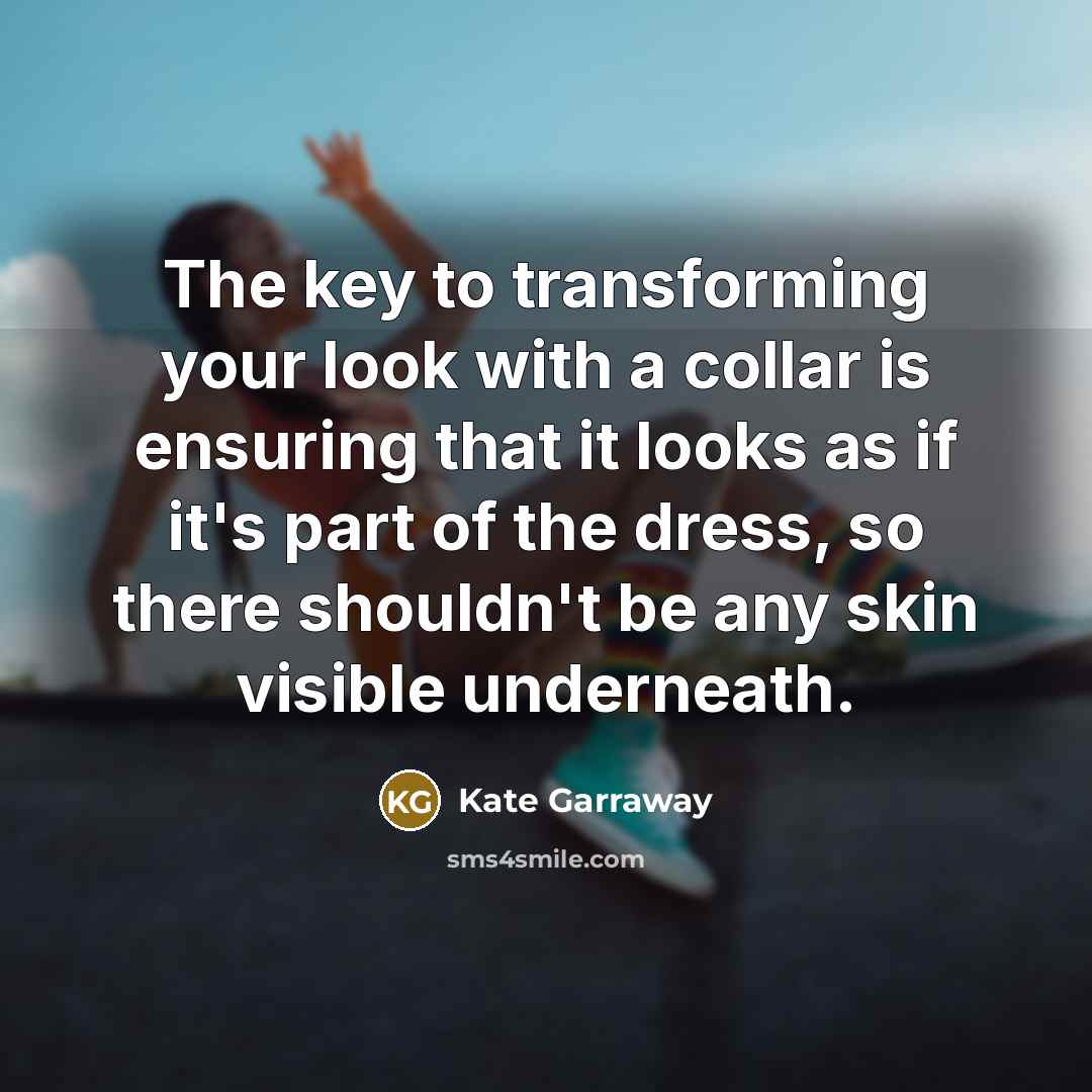 “The key to transforming your look with a collar is ensuring that it looks as if it's part of the dress, so there shouldn't be any skin visible underneath.” quote by Kate Garraway