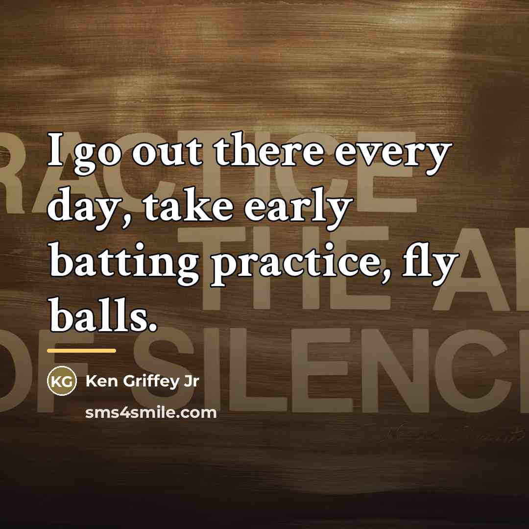 “I go out there every day, take early batting practice,…” quote by Ken Griffey Jr