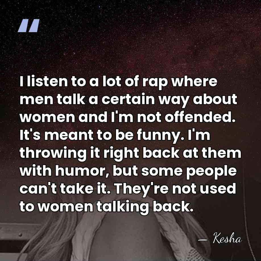 I listen to a lot of rap where men talk a certain&hellip; - Kesha