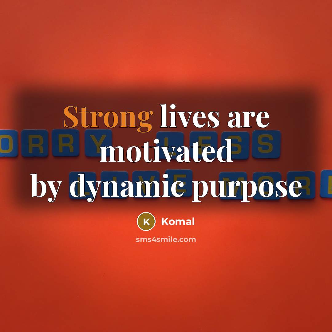 “Strong lives are motivated by dynamic purpose…” quote by Komal
