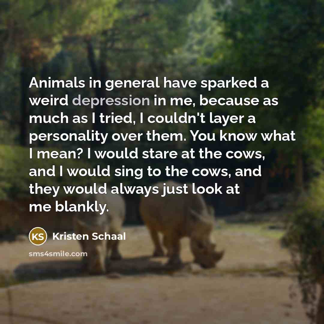 “Animals in general have sparked a weird depression in me,…” quote by Kristen Schaal