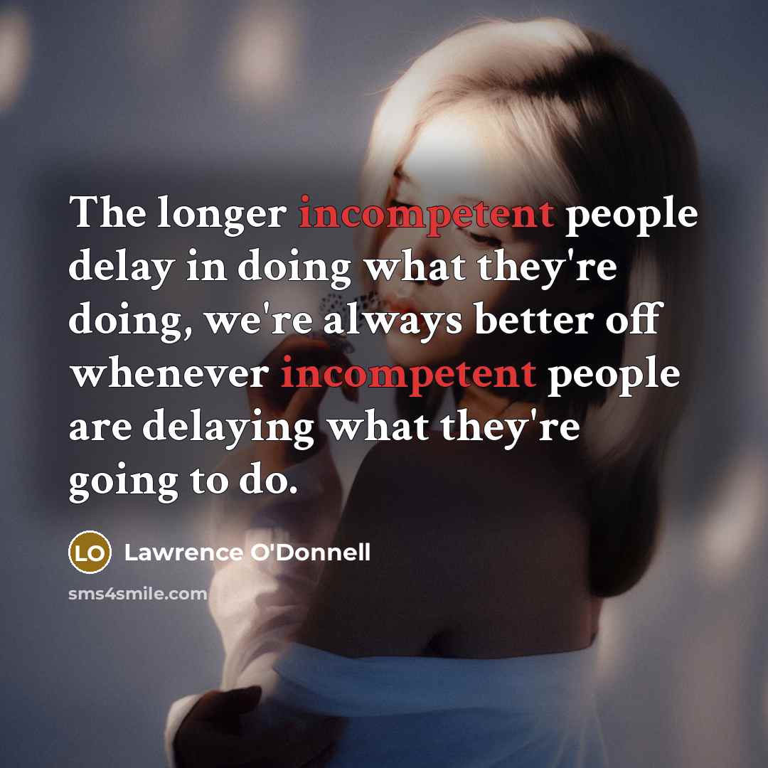“The longer incompetent people delay in doing what they`re doing,…” quote by Lawrence O'Donnell