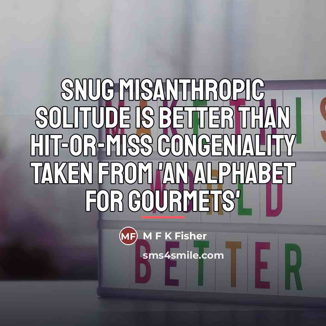 “Snug misanthropic solitude is better than hit-or-miss congeniality Taken from…” quote by M F K Fisher