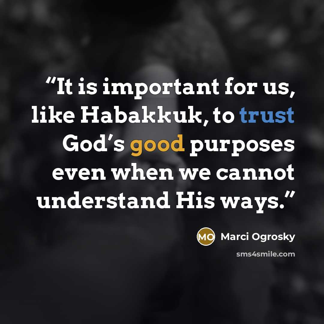 “It is important for us, like Habakkuk, to trust God’s good purposes even when we cannot understand His ways.” quote by Marci Ogrosky