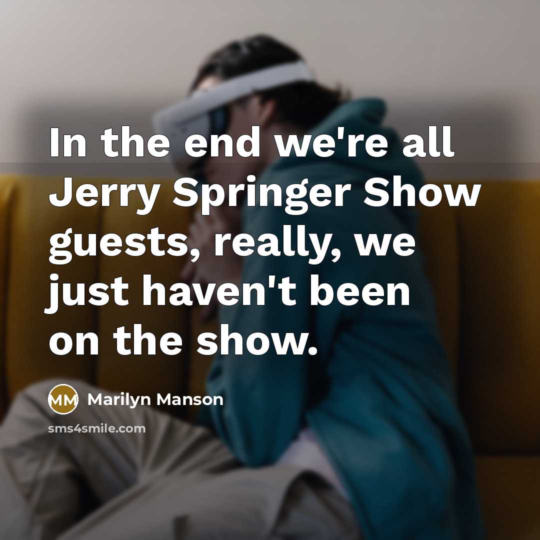 “In the end we're all Jerry Springer Show guests, really,…” quote by Marilyn Manson